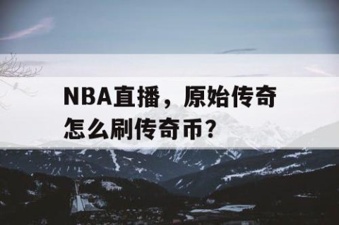 NBA直播，原始传奇怎么刷传奇币？