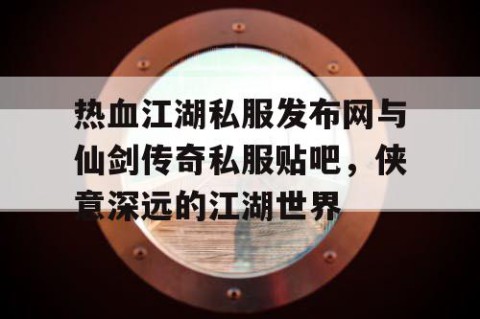 热血江湖私服发布网与仙剑传奇私服贴吧，侠意深远的江湖世界