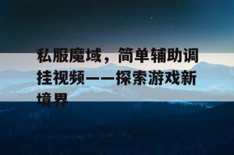 私服魔域，简单辅助调挂视频——探索游戏新境界