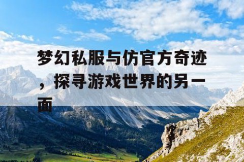 梦幻私服与仿官方奇迹，探寻游戏世界的另一面