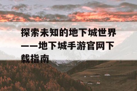 探索未知的地下城世界——地下城手游官网下载指南