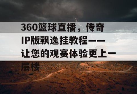 360篮球直播，传奇IP版飘逸挂教程——让您的观赛体验更上一层楼