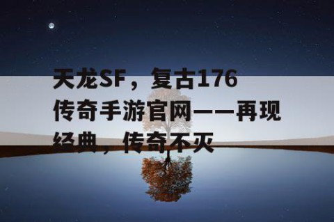 天龙SF，复古176传奇手游官网——再现经典，传奇不灭