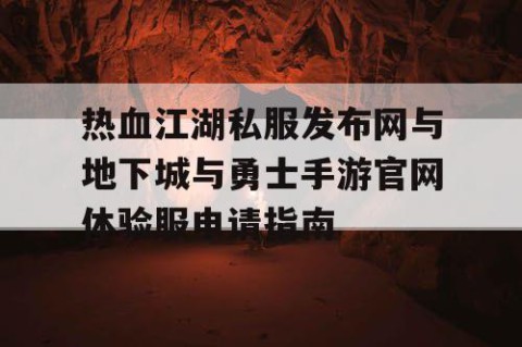 热血江湖私服发布网与地下城与勇士手游官网体验服申请指南