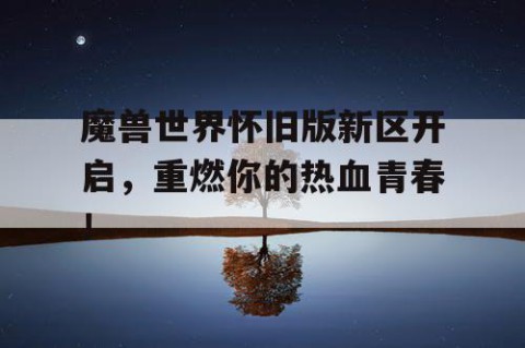 魔兽世界怀旧版新区开启，重燃你的热血青春！