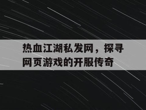热血江湖私发网，探寻网页游戏的开服传奇