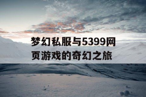 梦幻私服与5399网页游戏的奇幻之旅