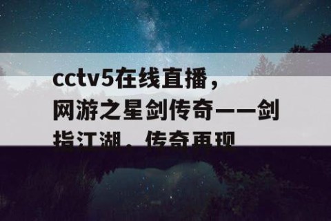 cctv5在线直播,网游之星剑传奇——剑指江湖,传奇再现