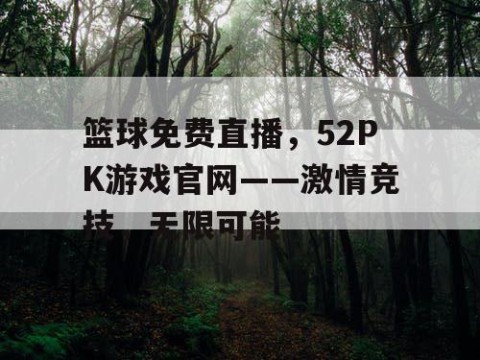 篮球免费直播,52PK游戏官网——激情竞技,无限可能