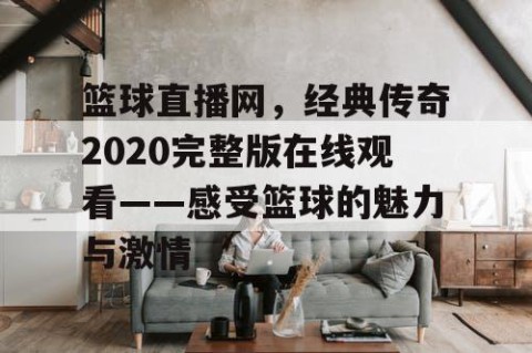 篮球直播网,经典传奇2020完整版在线观看——感受篮球的魅力与激情