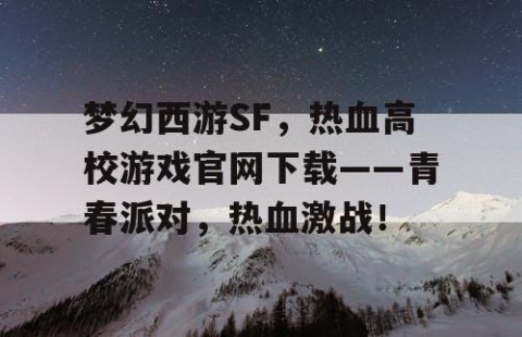 梦幻西游SF，热血高校游戏官网下载——青春派对，热血激战！
