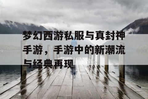 梦幻西游私服与真封神手游，手游中的新潮流与经典再现