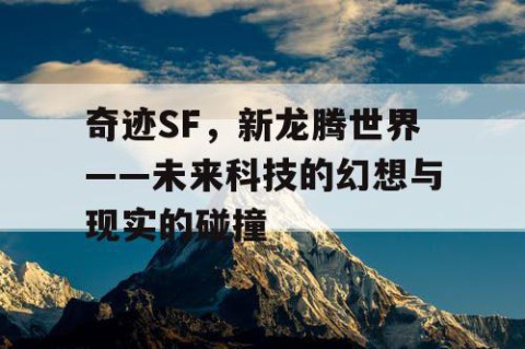 奇迹SF，新龙腾世界——未来科技的幻想与现实的碰撞