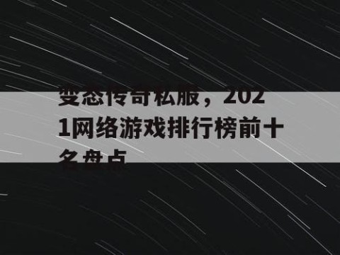 变态传奇私服，2021网络游戏排行榜前十名盘点