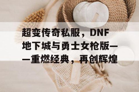 超变传奇私服，DNF地下城与勇士女枪版——重燃经典，再创辉煌