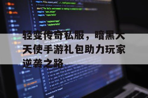 轻变传奇私服，暗黑大天使手游礼包助力玩家逆袭之路