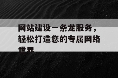 网站建设一条龙服务，轻松打造您的专属网络世界