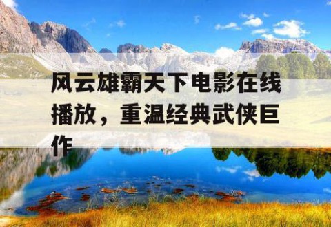 风云雄霸天下电影在线播放，重温经典武侠巨作