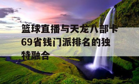 篮球直播与天龙八部卡69省钱门派排名的独特融合