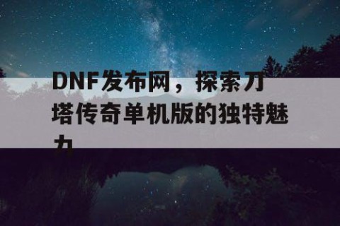 DNF发布网，探索刀塔传奇单机版的独特魅力