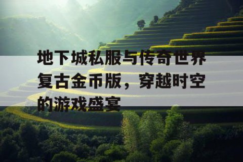 地下城私服与传奇世界复古金币版，穿越时空的游戏盛宴