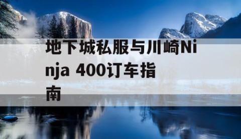 地下城私服与川崎Ninja 400订车指南