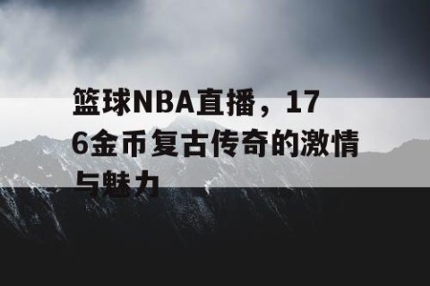 篮球NBA直播,176金币复古传奇的激情与魅力