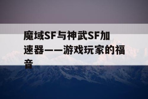 魔域SF与神武SF加速器——游戏玩家的福音