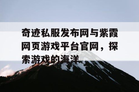 奇迹私服发布网与紫霞网页游戏平台官网，探索游戏的海洋