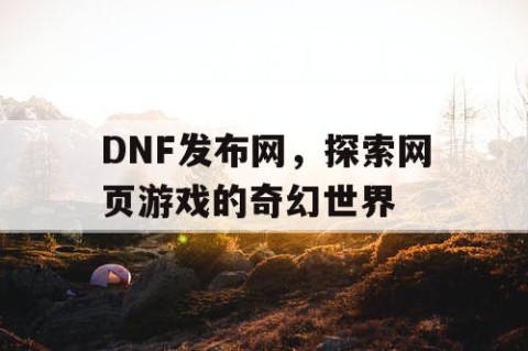 DNF发布网，探索网页游戏的奇幻世界