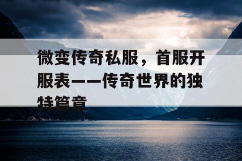 微变传奇私服，首服开服表——传奇世界的独特篇章