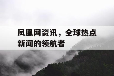 凤凰网资讯，全球热点新闻的领航者