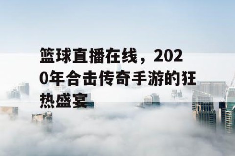 篮球直播在线,2020年合击传奇手游的狂热盛宴