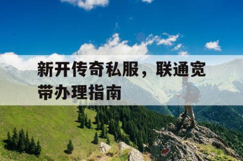 新开传奇私服，联通宽带办理指南