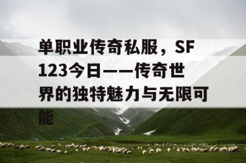 单职业传奇私服，SF123今日——传奇世界的独特魅力与无限可能