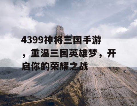 4399神将三国手游，重温三国英雄梦，开启你的荣耀之战
