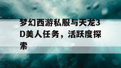 梦幻西游私服与天龙3D美人任务，活跃度探索