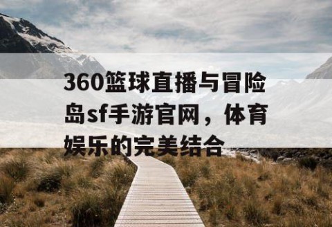 360篮球直播与冒险岛sf手游官网，体育娱乐的完美结合