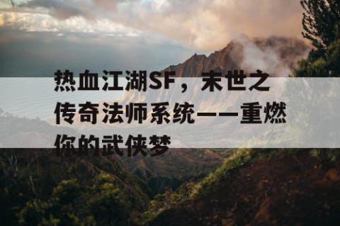热血江湖SF，末世之传奇法师系统——重燃你的武侠梦