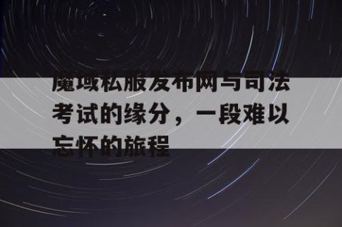 魔域私服发布网与司法考试的缘分，一段难以忘怀的旅程