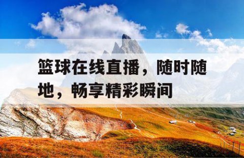 篮球在线直播，随时随地，畅享精彩瞬间