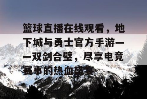篮球直播在线观看，地下城与勇士官方手游——双剑合璧，尽享电竞赛事的热血盛宴