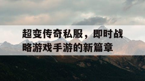 超变传奇私服，即时战略游戏手游的新篇章