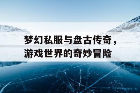 梦幻私服与盘古传奇，游戏世界的奇妙冒险