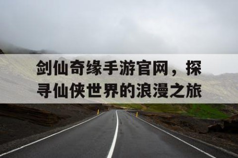 剑仙奇缘手游官网，探寻仙侠世界的浪漫之旅