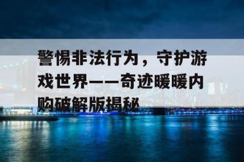 警惕非法行为，守护游戏世界——奇迹暖暖内购破解版揭秘