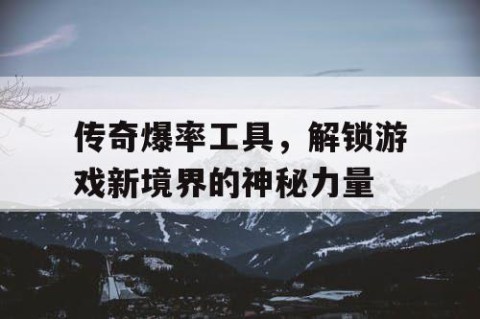 传奇爆率工具，解锁游戏新境界的神秘力量