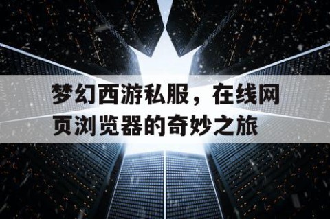 梦幻西游私服，在线网页浏览器的奇妙之旅