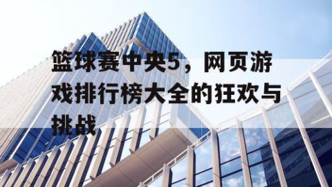 篮球赛中央5，网页游戏排行榜大全的狂欢与挑战