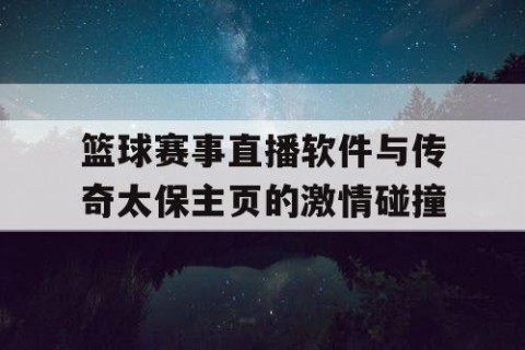 篮球赛事直播软件与传奇太保主页的激情碰撞